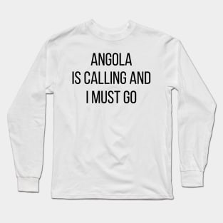 Angola is calling and I must go Long Sleeve T-Shirt